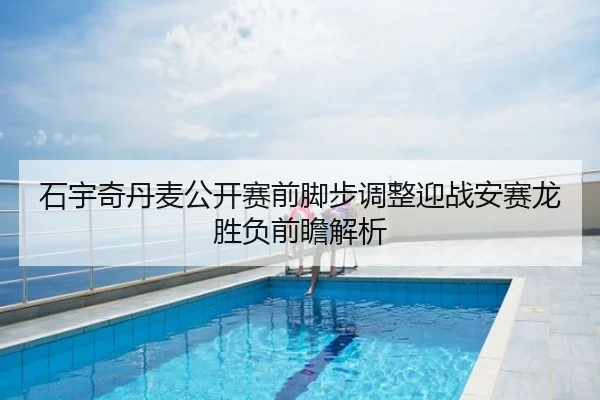 石宇奇丹麦公开赛前脚步调整迎战安赛龙胜负前瞻解析